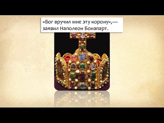 «Бог вручил мне эту корону»,— заявил Наполеон Бонапарт.