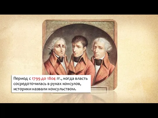 Период с 1799 до 1804 гг., когда власть сосредоточилась в руках консулов, историки назвали консульством.