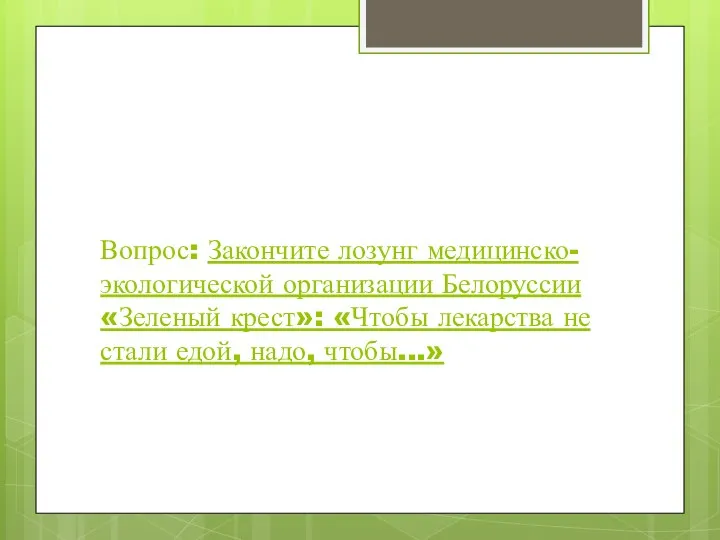 Вопрос: Закончите лозунг медицинско-экологической организации Белоруссии «Зеленый крест»: «Чтобы лекарства не стали едой, надо, чтобы...»