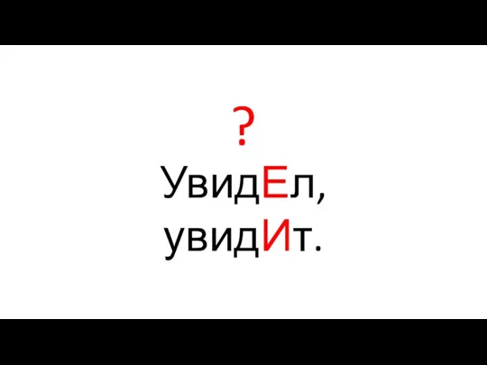 УвидЕл, увидИт. ?