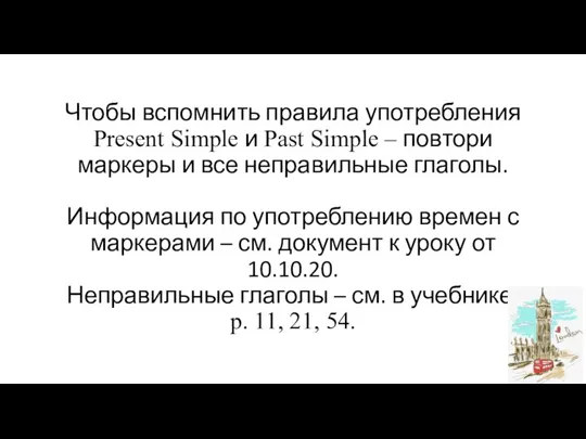 Чтобы вспомнить правила употребления Present Simple и Past Simple – повтори маркеры