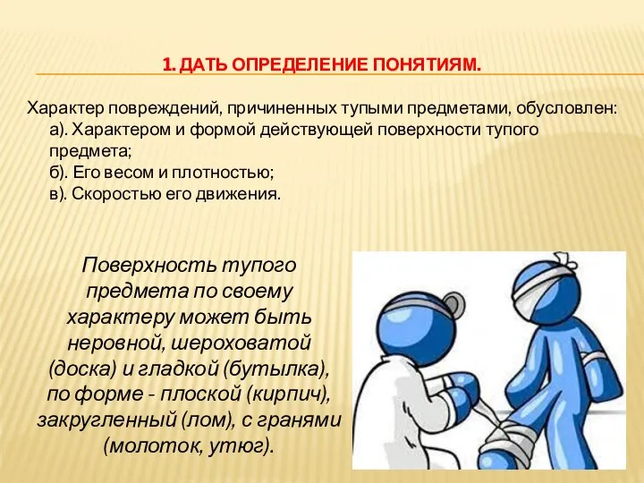 1. ДАТЬ ОПРЕДЕЛЕНИЕ ПОНЯТИЯМ. Характер повреждений, причиненных тупыми предметами, обусловлен: а). Характером