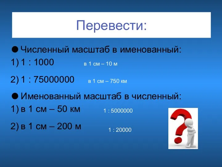 Перевести: Численный масштаб в именованный: 1 : 1000 1 : 75000000 Именованный