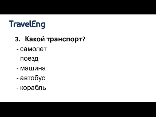 3. Какой транспорт? - самолет - поезд - машина - автобус - корабль TravelEng