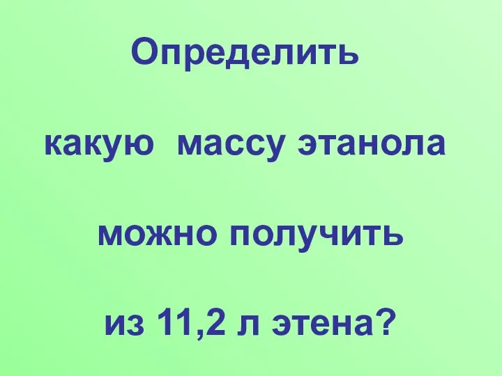 Определить какую массу этанола можно получить из 11,2 л этена?