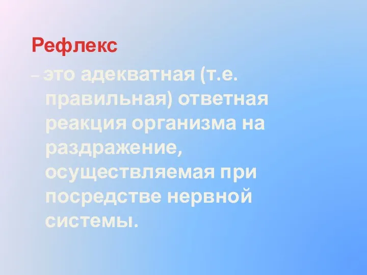 Рефлекс – это адекватная (т.е. правильная) ответная реакция организма на раздражение, осуществляемая при посредстве нервной системы.