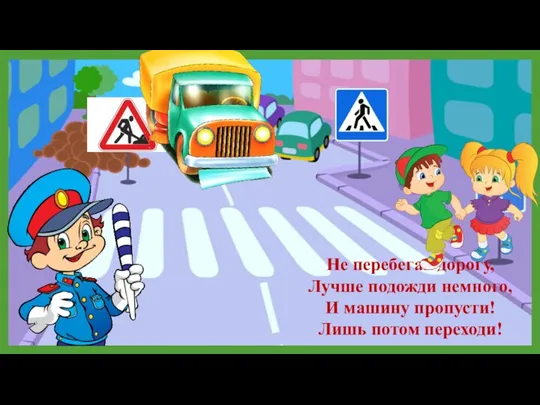 Не перебегай дорогу, Лучше подожди немного, И машину пропусти! Лишь потом переходи!