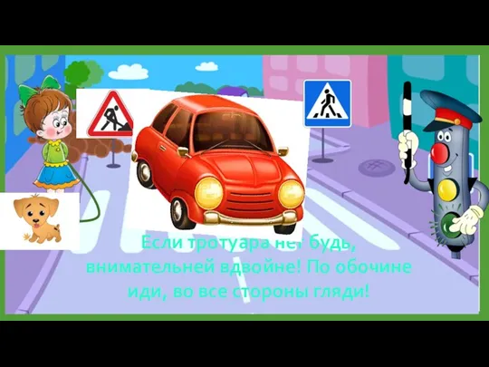 Если тротуара нет будь, внимательней вдвойне! По обочине иди, во все стороны гляди!