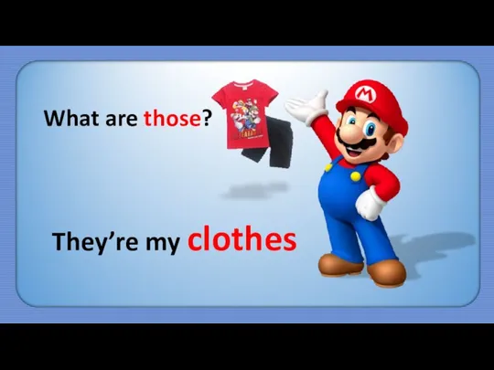 What are those? They’re my clothes