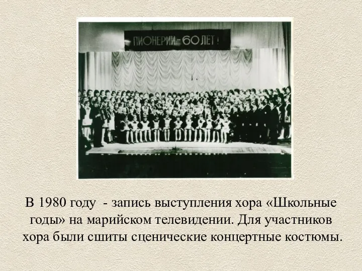 В 1980 году - запись выступления хора «Школьные годы» на марийском телевидении.