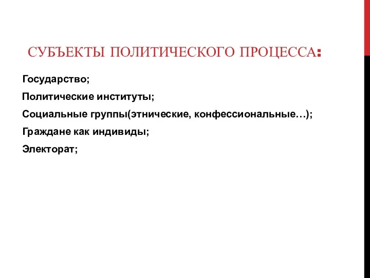 СУБЪЕКТЫ ПОЛИТИЧЕСКОГО ПРОЦЕССА: Государство; Политические институты; Социальные группы(этнические, конфессиональные…); Граждане как индивиды; Электорат;