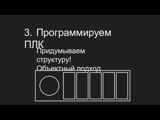 3. Программируем ПЛК Придумываем структуру! Объектный подход