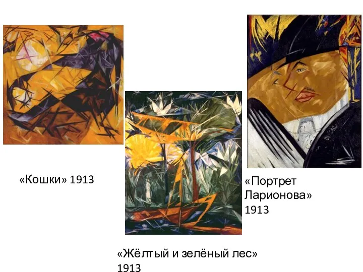 «Кошки» 1913 «Жёлтый и зелёный лес» 1913 «Портрет Ларионова» 1913