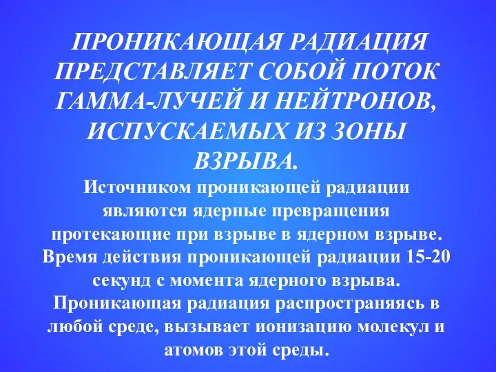 ПРОНИКАЮЩАЯ РАДИАЦИЯ ПРЕДСТАВЛЯЕТ СОБОЙ ПОТОК ГАММА-ЛУЧЕЙ И НЕЙТРОНОВ, ИСПУСКАЕМЫХ ИЗ ЗОНЫ ВЗРЫВА.