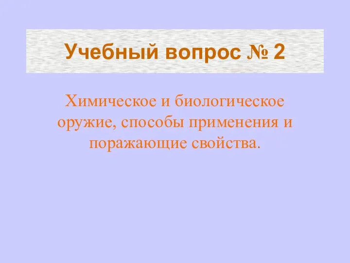 Учебный вопрос № 2 Химическое и биологическое оружие, способы применения и поражающие свойства.