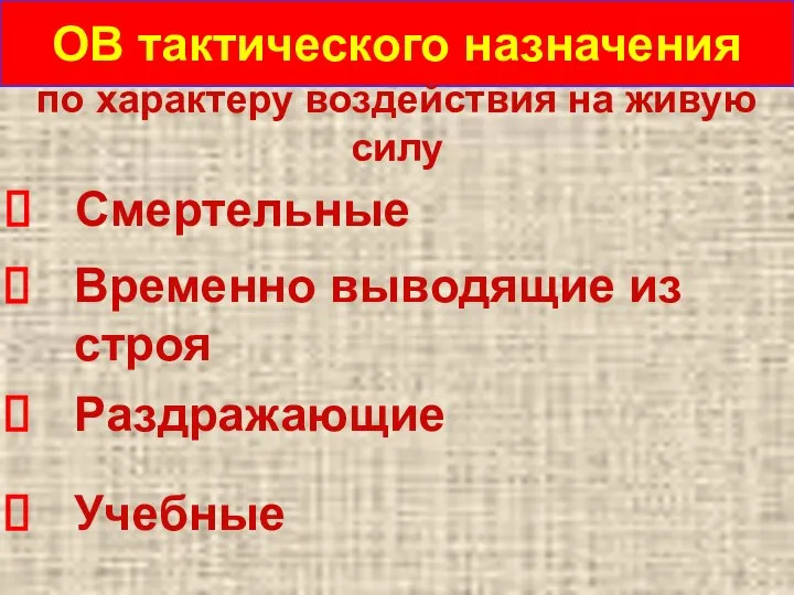 ОВ тактического назначения по характеру воздействия на живую силу Временно выводящие из строя Раздражающие Учебные Смертельные