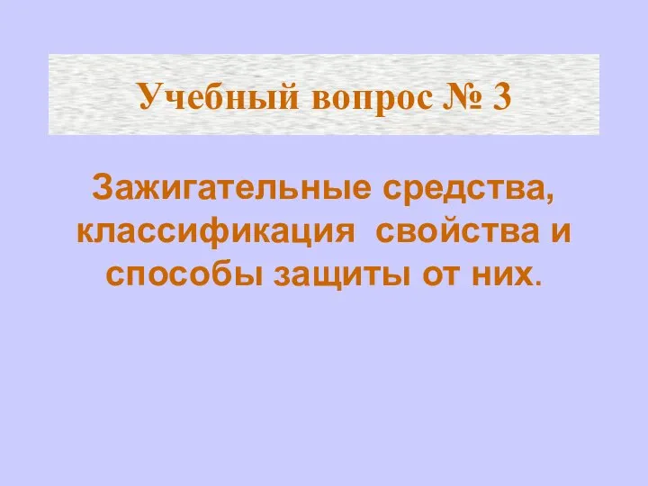 Учебный вопрос № 3 Зажигательные средства, классификация свойства и способы защиты от них.