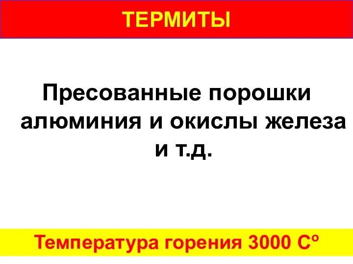 ТЕРМИТЫ Пресованные порошки алюминия и окислы железа и т.д. Температура горения 3000 Со