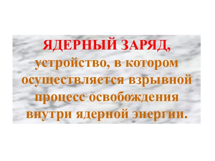 ЯДЕРНЫЙ ЗАРЯД, устройство, в котором осуществляется взрывной процесс освобождения внутри ядерной энергии.