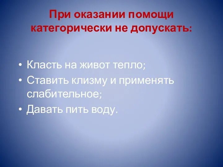 При оказании помощи категорически не допускать: Класть на живот тепло; Ставить клизму