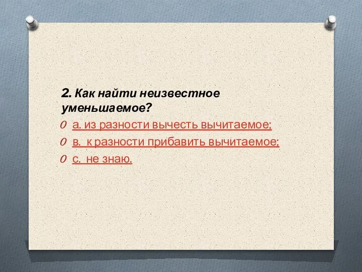 2. Как найти неизвестное уменьшаемое? а. из разности вычесть вычитаемое; в. к