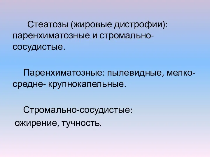 Стеатозы (жировые дистрофии): паренхиматозные и стромально-сосудистые. Паренхиматозные: пылевидные, мелко- средне- крупнокапельные. Стромально-сосудистые: ожирение, тучность.