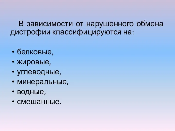 В зависимости от нарушенного обмена дистрофии классифицируются на: белковые, жировые, углеводные, минеральные, водные, смешанные.