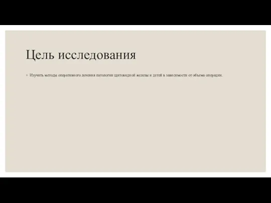 Цель исследования Изучить методы оперативного лечения патологии щитовидной железы и детей в зависимости от объема операции.