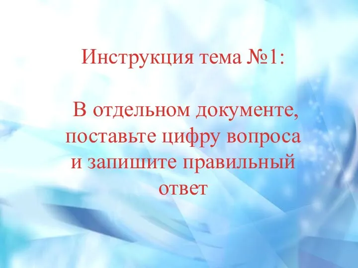 Инструкция тема №1: В отдельном документе, поставьте цифру вопроса и запишите правильный ответ