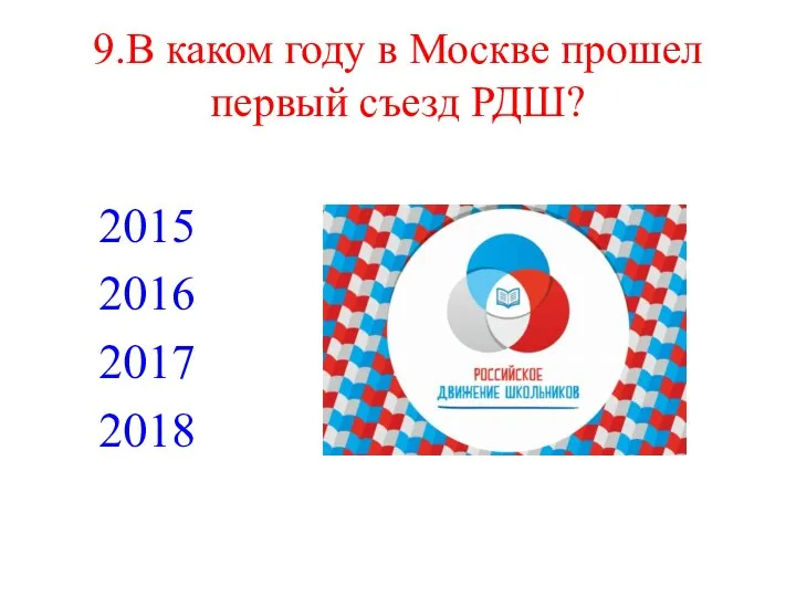 9.В каком году в Москве прошел первый съезд РДШ? 2015 2016 2017 2018