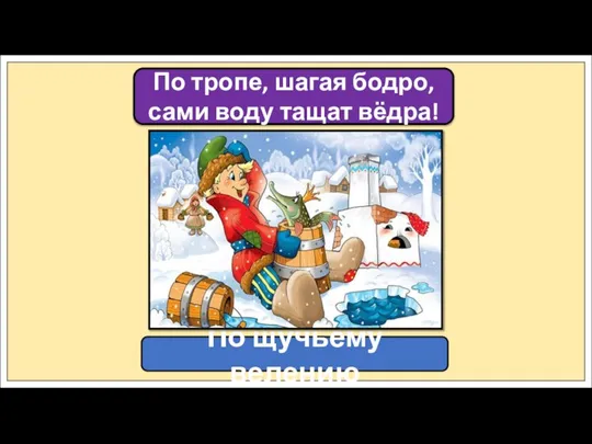 По тропе, шагая бодро, сами воду тащат вёдра! По щучьему велению