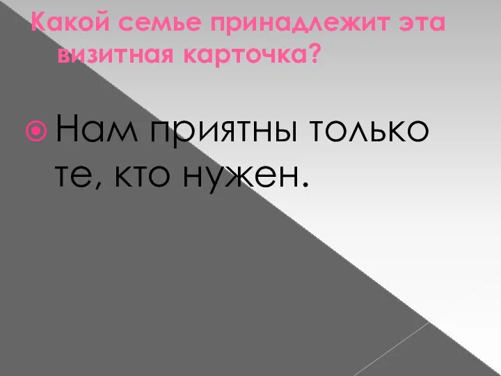 Какой семье принадлежит эта визитная карточка? Нам приятны только те, кто нужен.