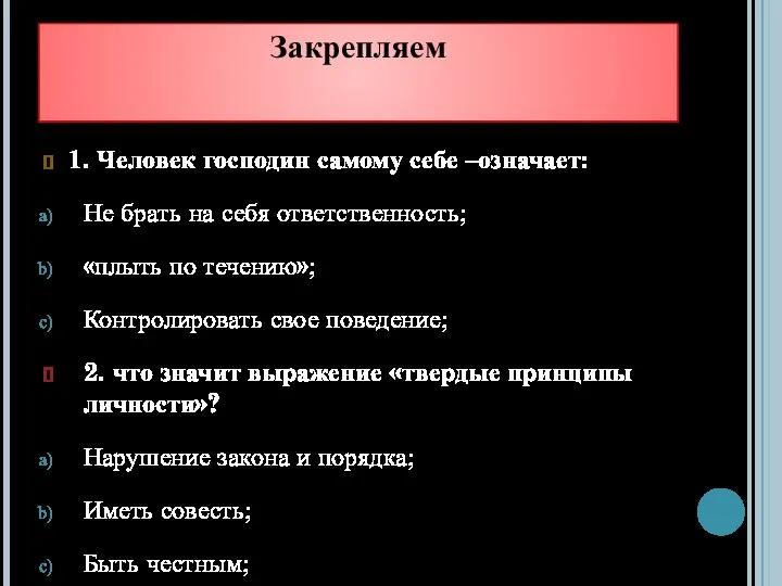 Закрепляем 1. Человек господин самому себе –означает: Не брать на себя ответственность;