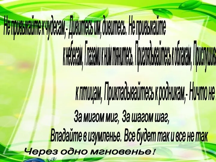 Не привыкайте к чудесам,- Дивитесь им, дивитесь. Не привыкайте к небесам, Глазами