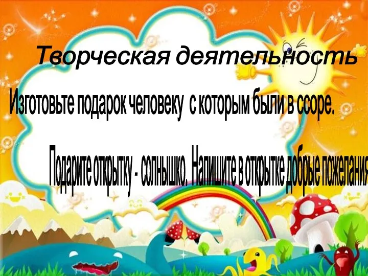 Творческая деятельность Изготовьте подарок человеку с которым были в ссоре. Подарите открытку