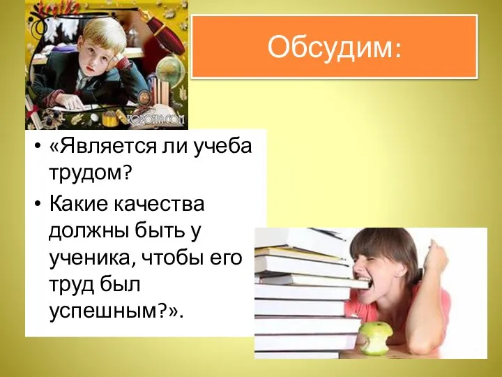 Обсудим: «Является ли учеба трудом? Какие качества должны быть у ученика, чтобы его труд был успешным?».