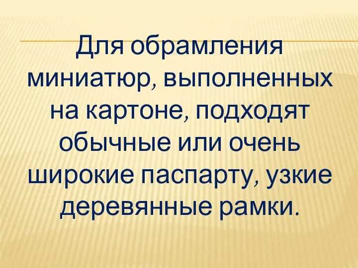 Для обрамления миниатюр, выполненных на картоне, подходят обычные или очень широкие паспарту, узкие деревянные рамки.