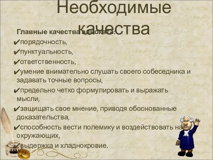 Необходимые качества Главные качества адвоката: порядочность, пунктуальность, ответственность, умение внимательно слушать своего