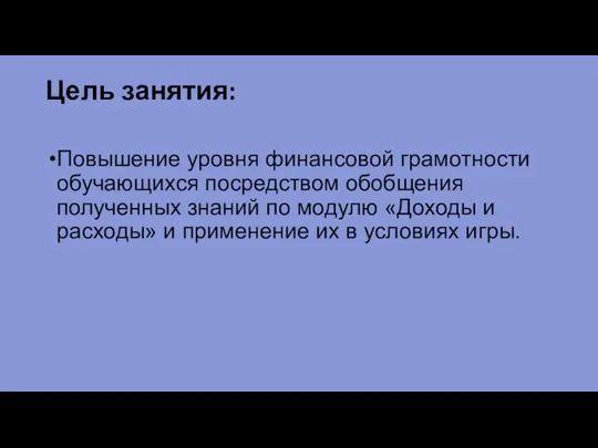 Цель занятия: Повышение уровня финансовой грамотности обучающихся посредством обобщения полученных знаний по