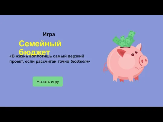 Игра Семейный бюджет Начать игру «В жизнь воплотишь самый дерзкий проект, если рассчитан точно бюджет»