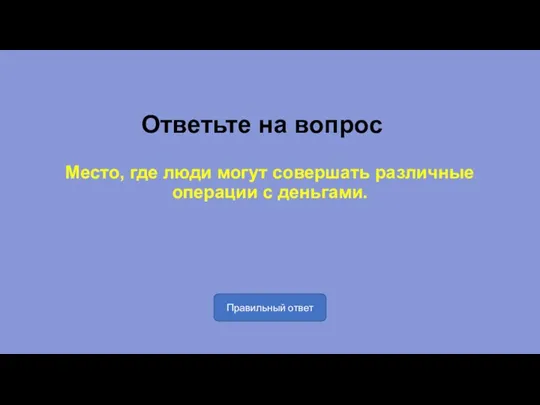 Ответьте на вопрос Место, где люди могут совершать различные операции с деньгами. Правильный ответ