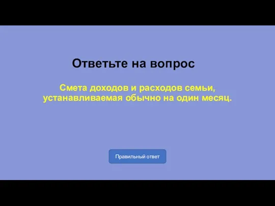 Ответьте на вопрос Смета доходов и расходов семьи, устанавливаемая обычно на один месяц. Правильный ответ