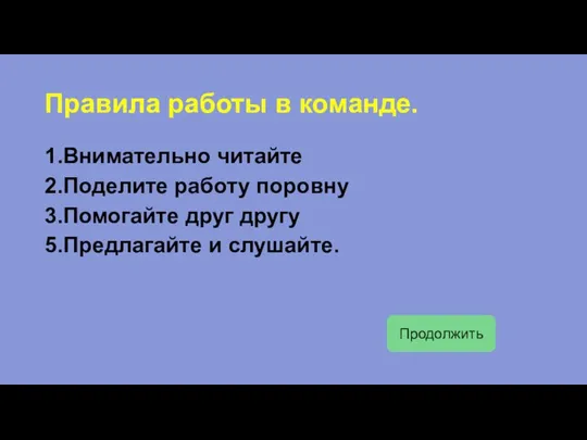 Правила работы в команде. 1.Внимательно читайте 2.Поделите работу поровну 3.Помогайте друг другу 5.Предлагайте и слушайте. Продолжить