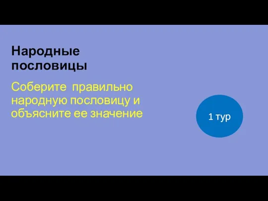 Народные пословицы Соберите правильно народную пословицу и объясните ее значение 1 тур