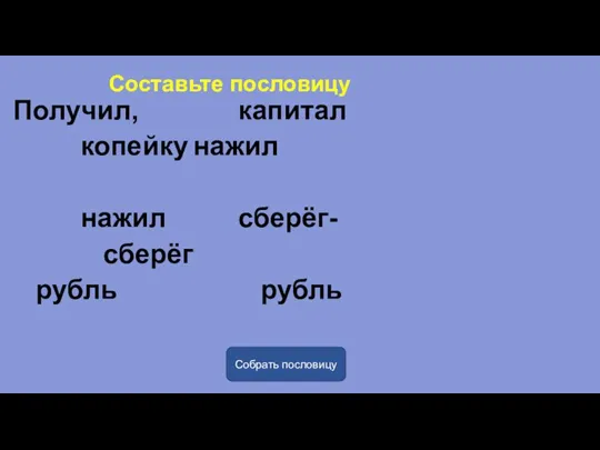 Составьте пословицу Получил, капитал копейку нажил нажил сберёг- сберёг рубль рубль Собрать пословицу