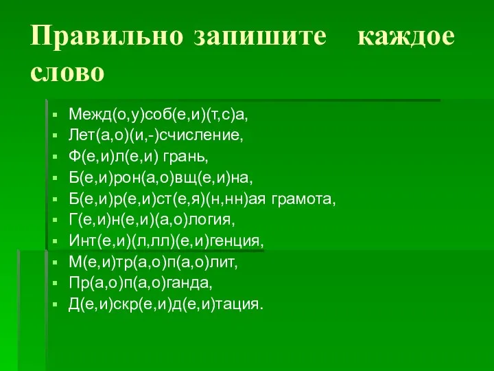 Правильно запишите каждое слово Межд(о,у)соб(е,и)(т,с)а, Лет(а,о)(и,-)счисление, Ф(е,и)л(е,и) грань, Б(е,и)рон(а,о)вщ(е,и)на, Б(е,и)р(е,и)ст(е,я)(н,нн)ая грамота, Г(е,и)н(е,и)(а,о)логия, Инт(е,и)(л,лл)(е,и)генция, М(е,и)тр(а,о)п(а,о)лит, Пр(а,о)п(а,о)ганда, Д(е,и)скр(е,и)д(е,и)тация.