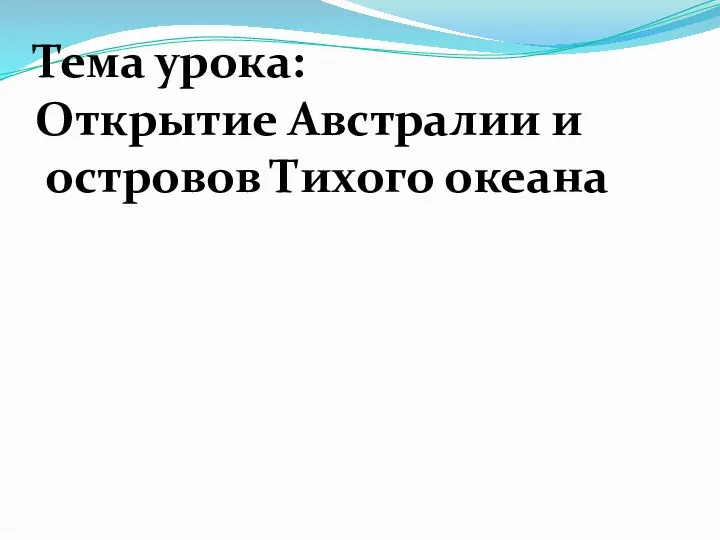 Тема урока: Открытие Австралии и островов Тихого океана