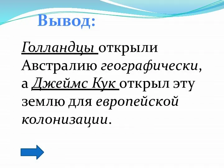 Вывод: Голландцы открыли Австралию географически, а Джеймс Кук открыл эту землю для европейской колонизации.