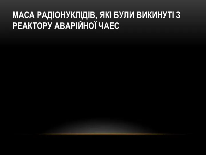 МАСА РАДІОНУКЛІДІВ, ЯКІ БУЛИ ВИКИНУТІ З РЕАКТОРУ АВАРІЙНОЇ ЧАЕС