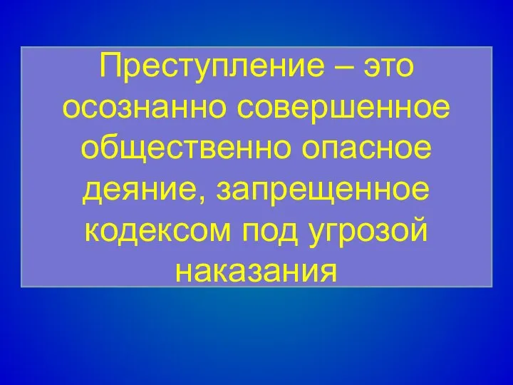 Преступление – это осознанно совершенное общественно опасное деяние, запрещенное кодексом под угрозой наказания